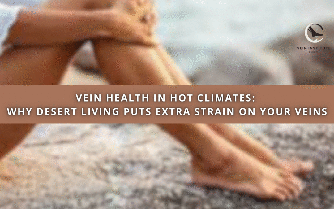 Vein Health in Hot Climates: Why Desert Living Puts Extra Strain on Your Veins