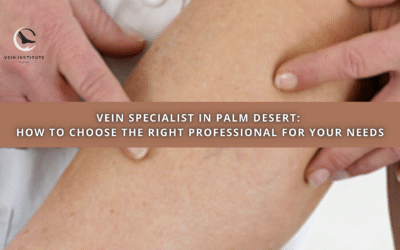 Vein Specialist in Palm Desert: How to Choose the Right Professional for Your Needs